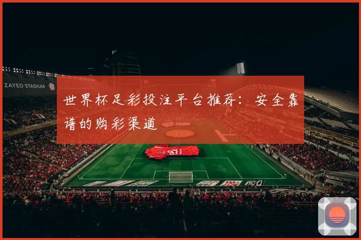 世界杯足彩投注平台推荐：安全靠谱的购彩渠道