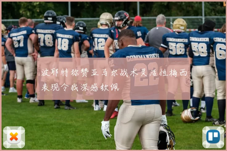 波耶特称赞亚马尔战术灵活性梅西表现令我深感钦佩