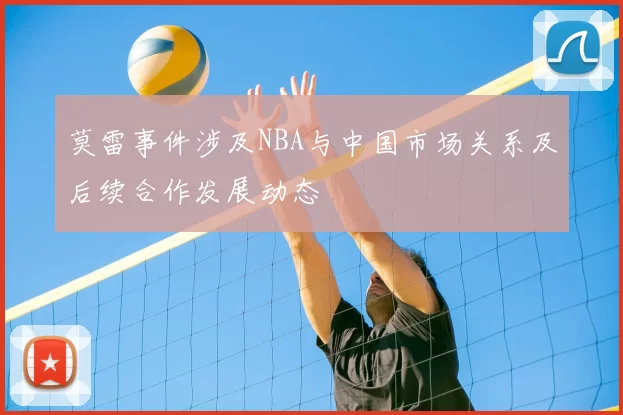 莫雷事件涉及NBA与中国市场关系及后续合作发展动态
