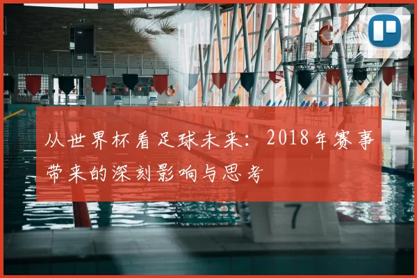 从世界杯看足球未来:2018年赛事带来的深刻影响与思考