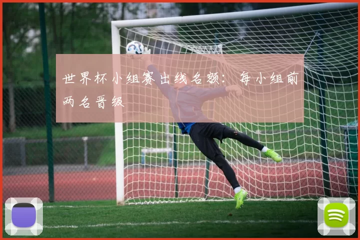 世界杯小组赛出线名额：每小组前两名晋级