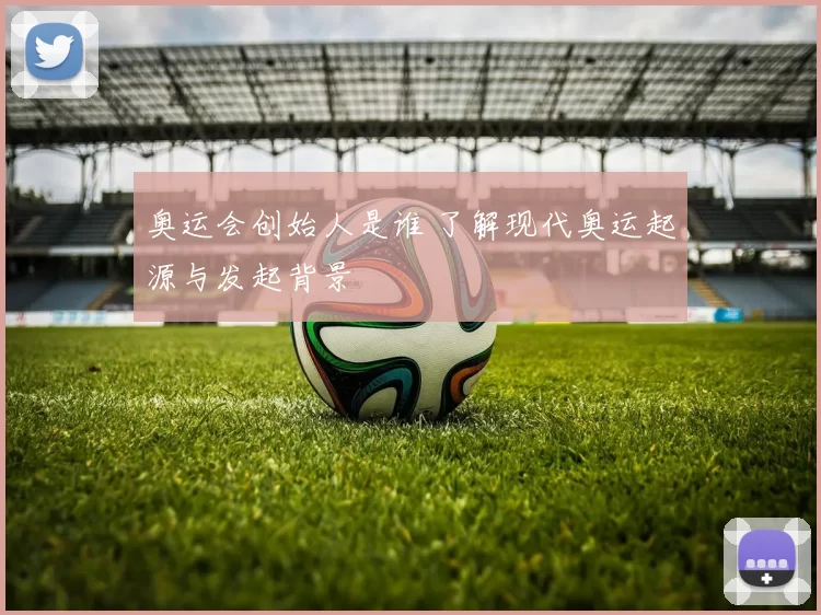 奥运会创始人是谁 了解现代奥运起源与发起背景