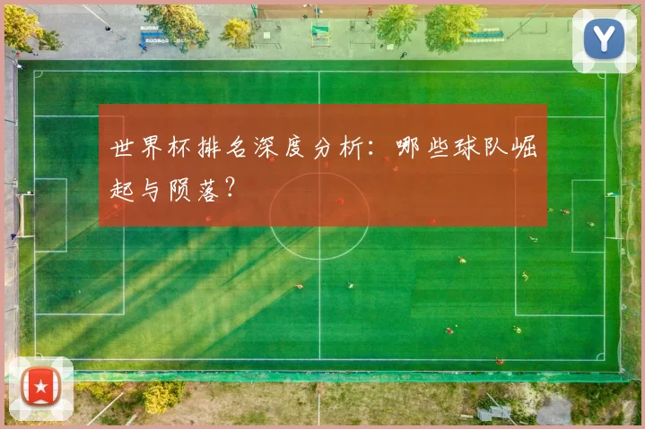 世界杯排名深度分析：哪些球队崛起与陨落？