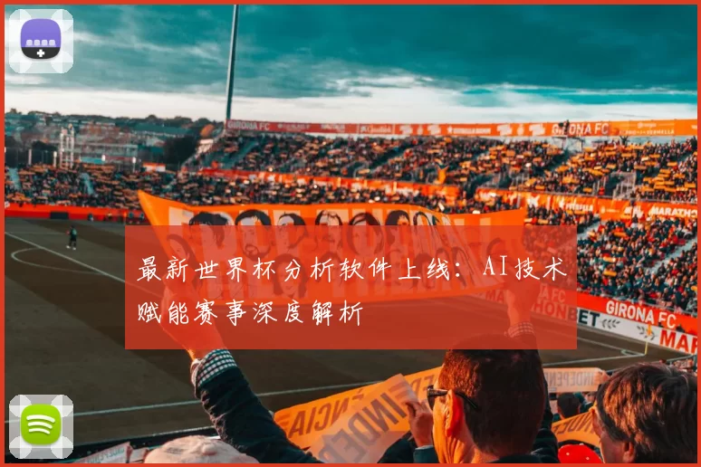 最新世界杯分析软件上线:AI技术赋能赛事深度解析