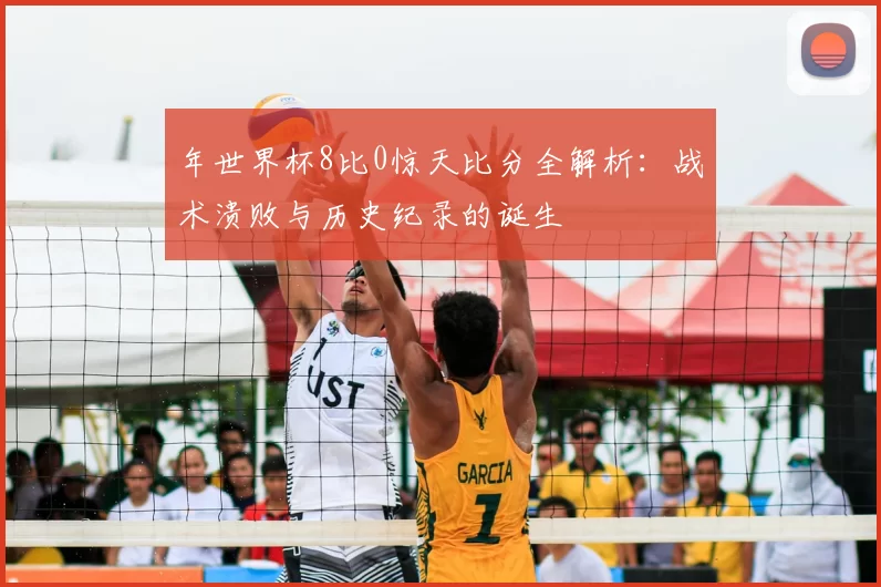 年世界杯8比0惊天比分全解析:战术溃败与历史纪录的诞生