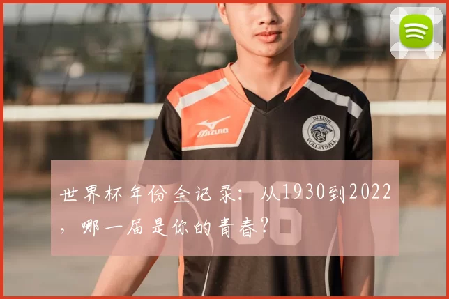 世界杯年份全记录：从1930到2022，哪一届是你的青春？