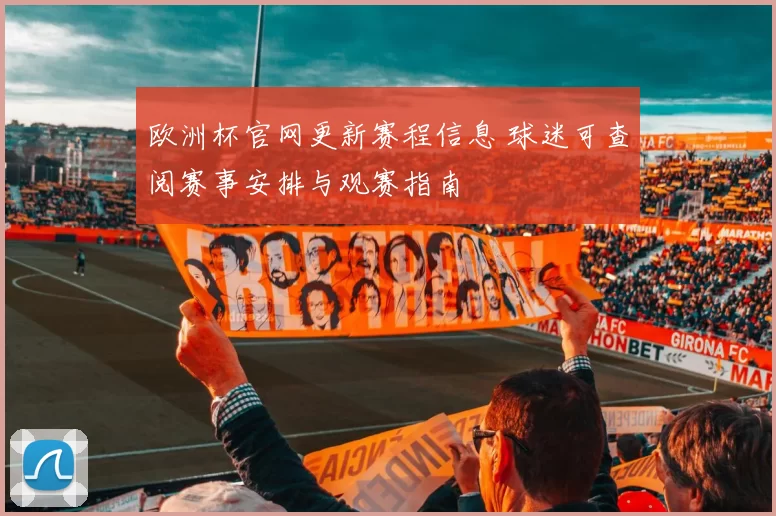 欧洲杯官网更新赛程信息 球迷可查阅赛事安排与观赛指南
