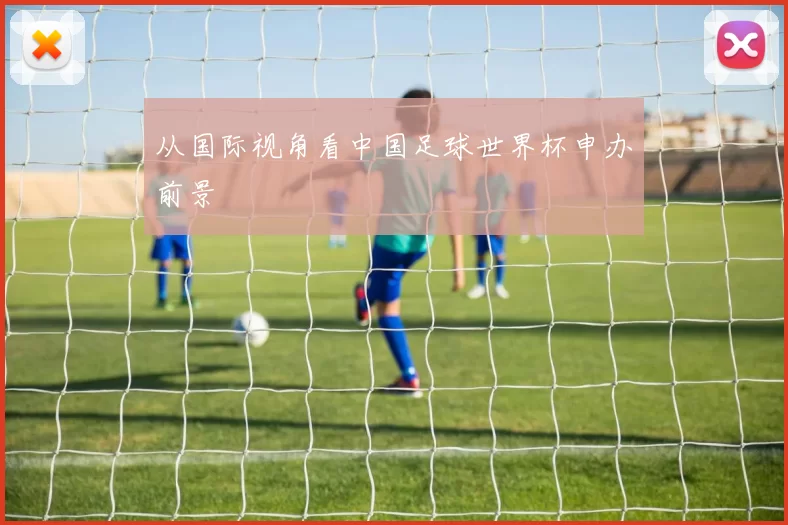 从国际视角看中国足球世界杯申办前景