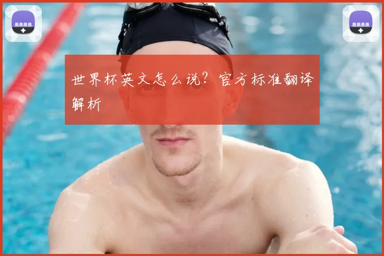 世界杯英文怎么说？官方标准翻译解析