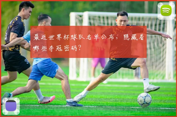 最近世界杯球队名单公布,隐藏着哪些夺冠密码?