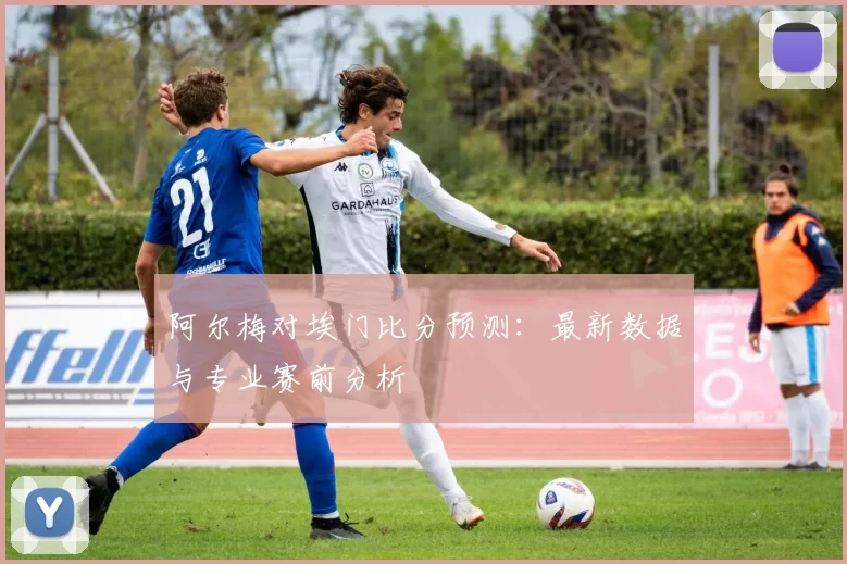 阿尔梅对埃门比分预测:最新数据与专业赛前分析