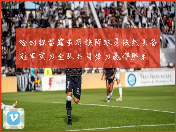 哈姆称雷霆虽有缺阵球员依然具备冠军实力全队共同努力赢得胜利