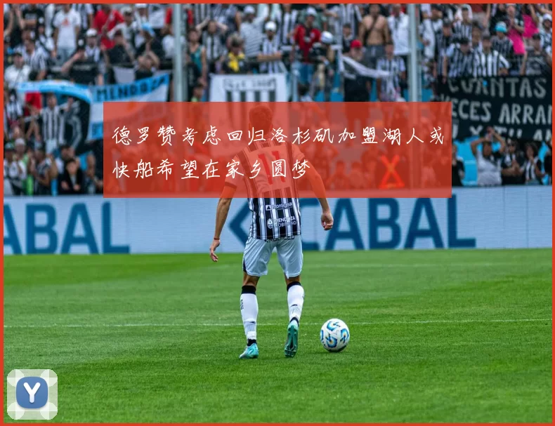 德罗赞考虑回归洛杉矶加盟湖人或快船希望在家乡圆梦