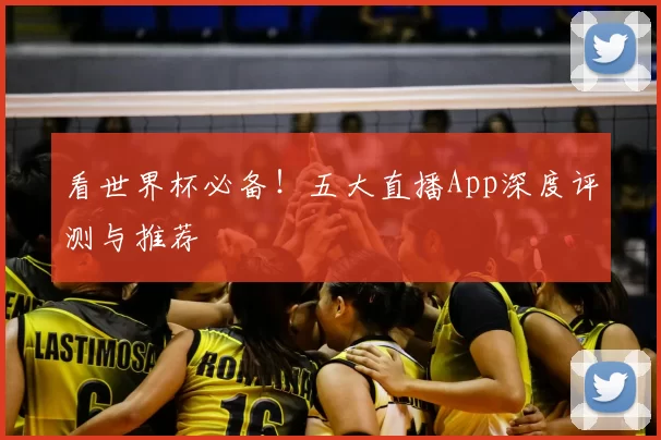 看世界杯必备!五大直播App深度评测与推荐