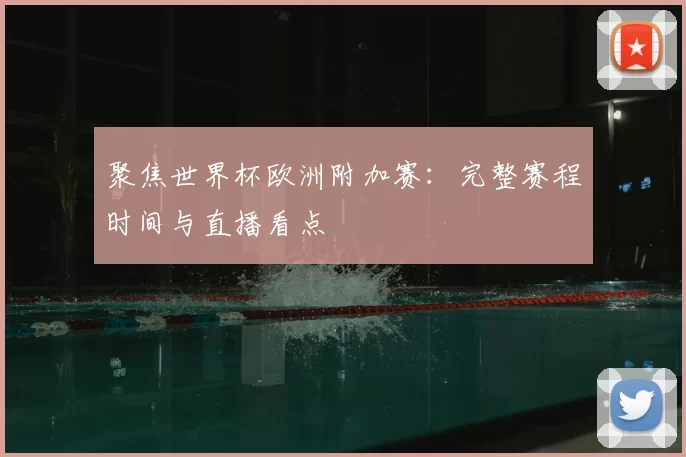 聚焦世界杯欧洲附加赛:完整赛程时间与直播看点