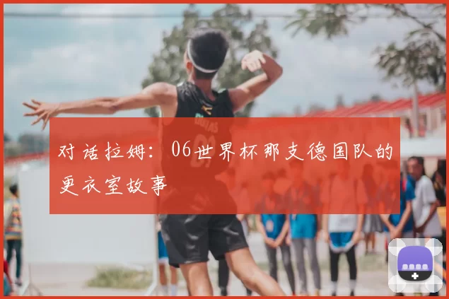 对话拉姆：06世界杯那支德国队的更衣室故事