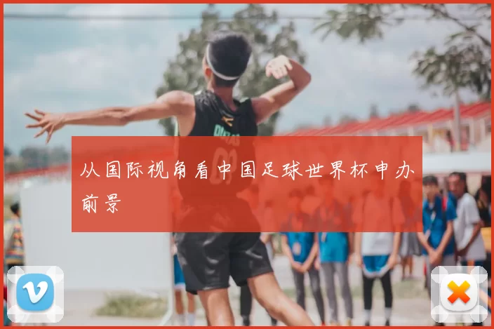 从国际视角看中国足球世界杯申办前景