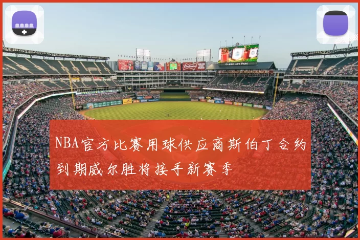 NBA官方比赛用球供应商斯伯丁合约到期威尔胜将接手新赛季