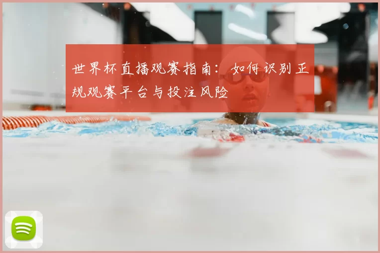 世界杯直播观赛指南:如何识别正规观赛平台与投注风险
