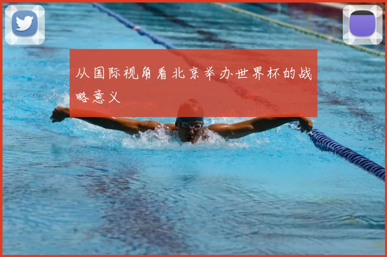 从国际视角看北京举办世界杯的战略意义