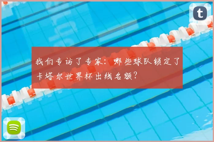 我们专访了专家：哪些球队锁定了卡塔尔世界杯出线名额？