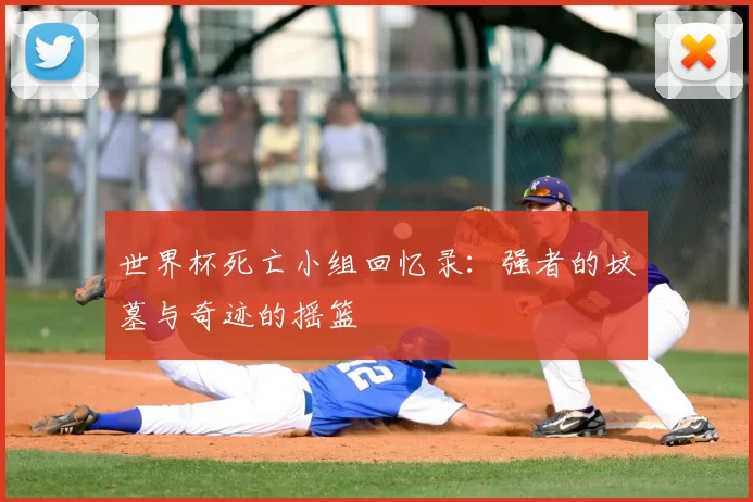 世界杯死亡小组回忆录:强者的坟墓与奇迹的摇篮