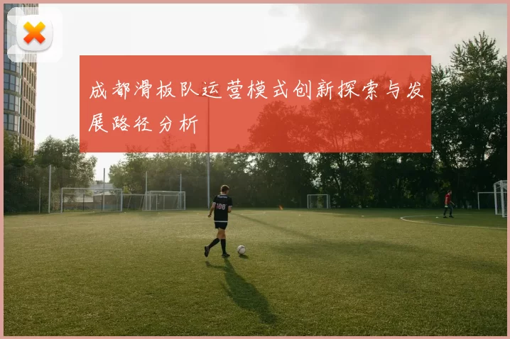 成都滑板队运营模式创新探索与发展路径分析