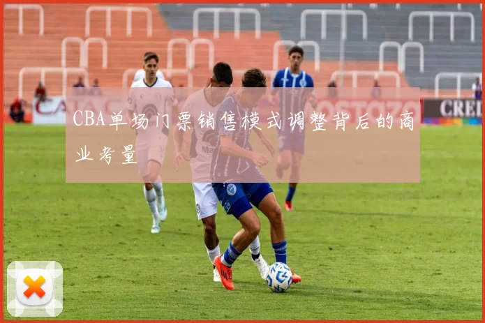 CBA单场门票销售模式调整背后的商业考量