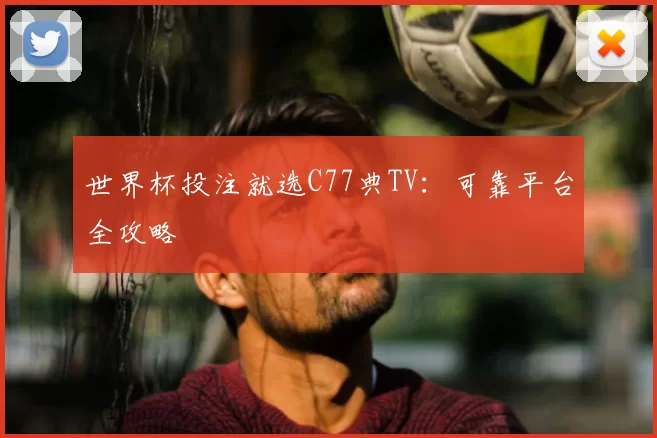 世界杯投注就选C77典TV:可靠平台全攻略