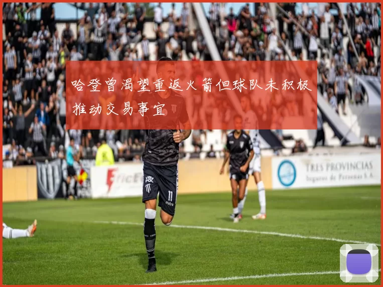 哈登曾渴望重返火箭但球队未积极推动交易事宜