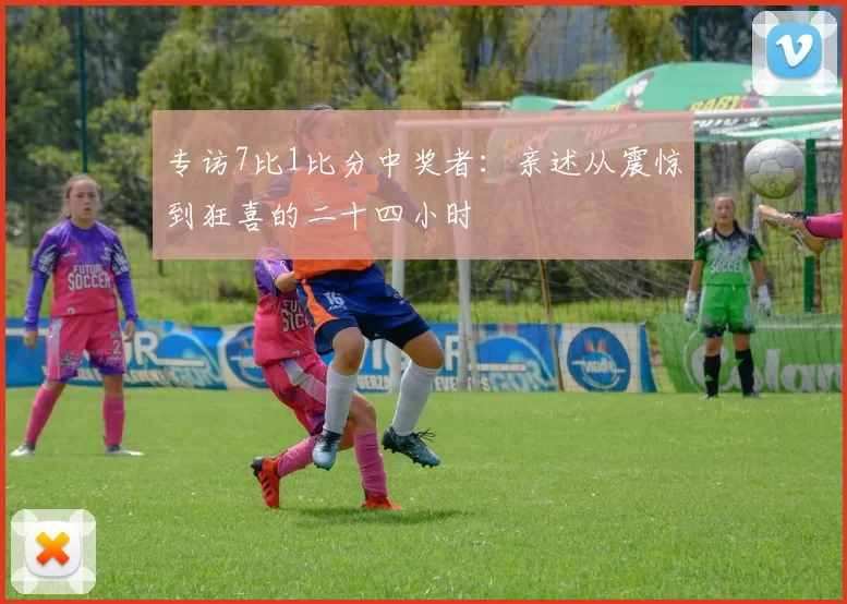 专访7比1比分中奖者:亲述从震惊到狂喜的二十四小时