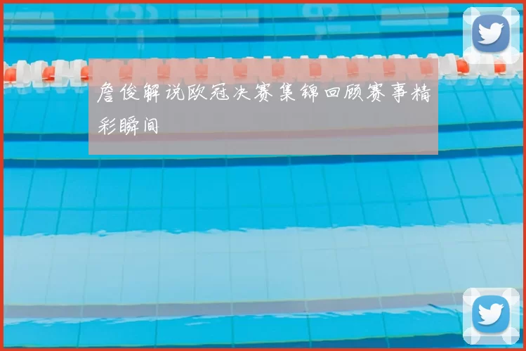 詹俊解说欧冠决赛集锦回顾赛事精彩瞬间