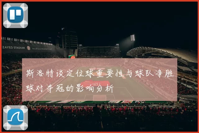 斯洛特谈定位球重要性与球队净胜球对夺冠的影响分析