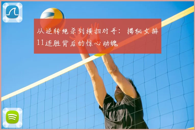 从逆转绝杀到横扫对手：揭秘女排11连胜背后的惊心动魄