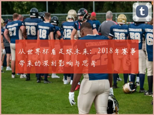 从世界杯看足球未来：2018年赛事带来的深刻影响与思考