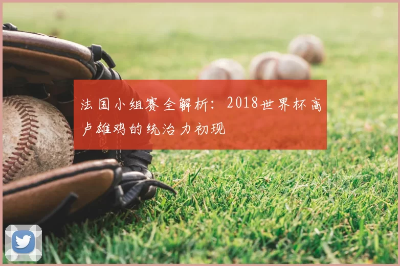 法国小组赛全解析：2018世界杯高卢雄鸡的统治力初现
