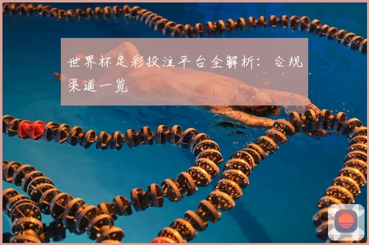 世界杯足彩投注平台全解析：合规渠道一览