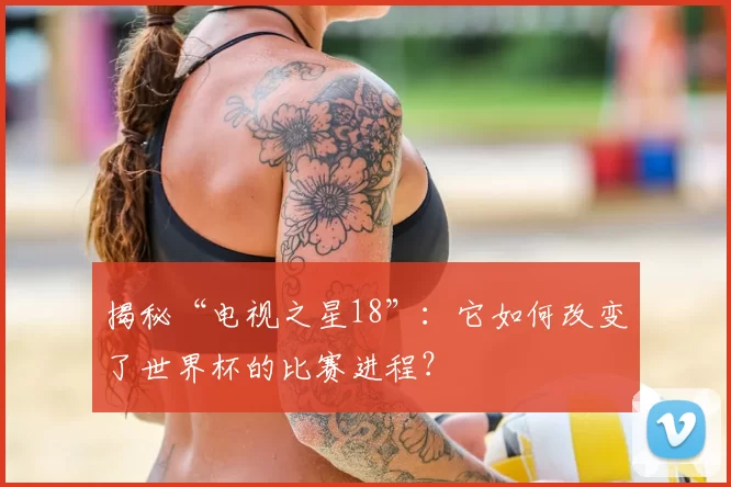 揭秘“电视之星18”:它如何改变了世界杯的比赛进程?