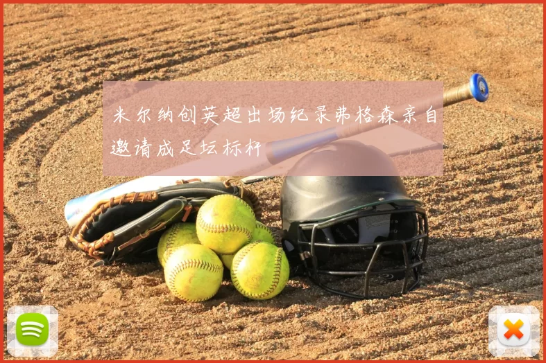 米尔纳创英超出场纪录弗格森亲自邀请成足坛标杆