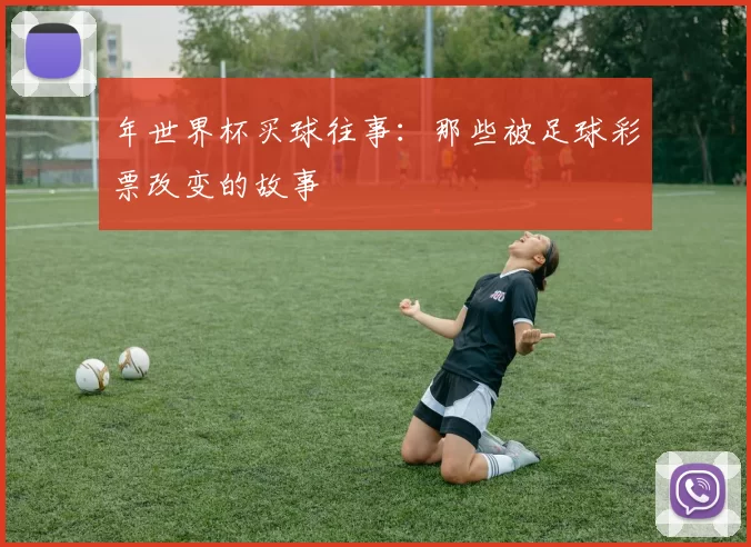 年世界杯买球往事：那些被足球彩票改变的故事