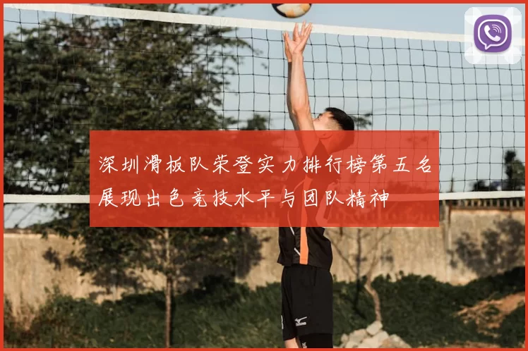 深圳滑板队荣登实力排行榜第五名展现出色竞技水平与团队精神