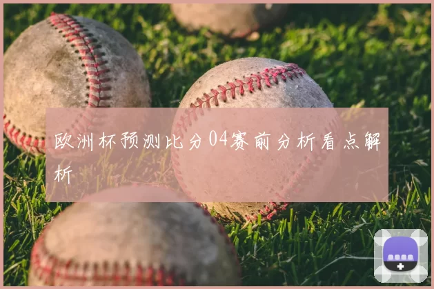欧洲杯预测比分04赛前分析看点解析