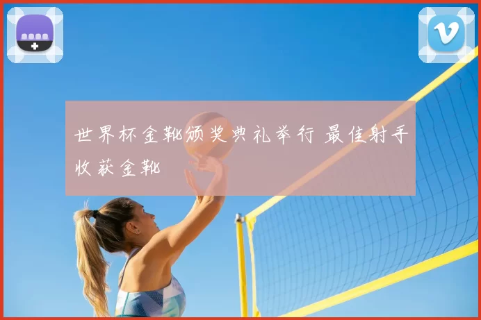 世界杯金靴颁奖典礼举行 最佳射手收获金靴