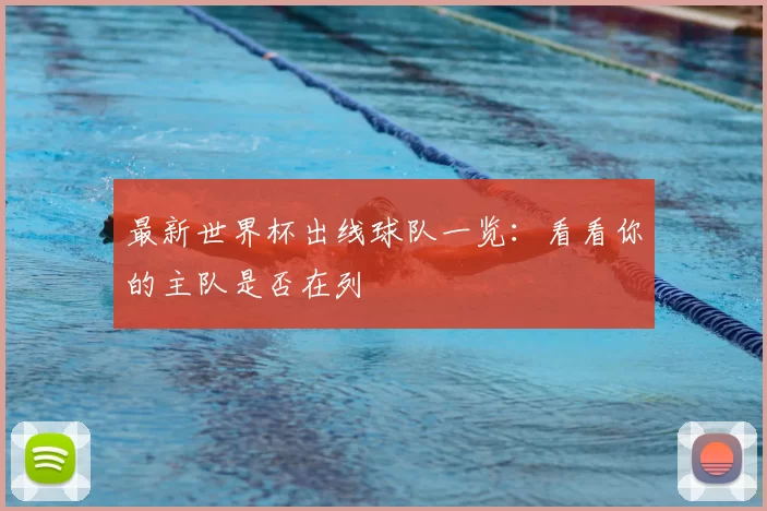 最新世界杯出线球队一览：看看你的主队是否在列