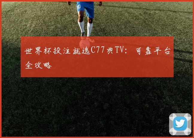 世界杯投注就选C77典TV:可靠平台全攻略