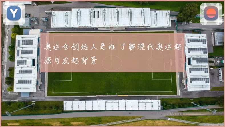 奥运会创始人是谁 了解现代奥运起源与发起背景