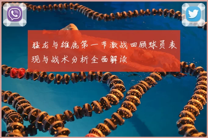 猛龙与雄鹿第一节激战回顾球员表现与战术分析全面解读