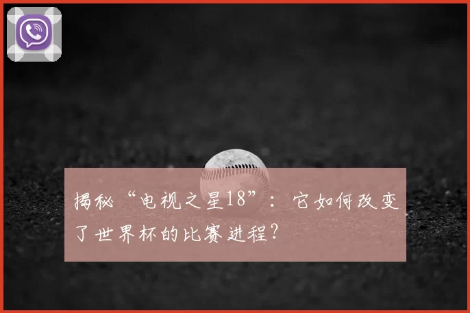揭秘“电视之星18”:它如何改变了世界杯的比赛进程?