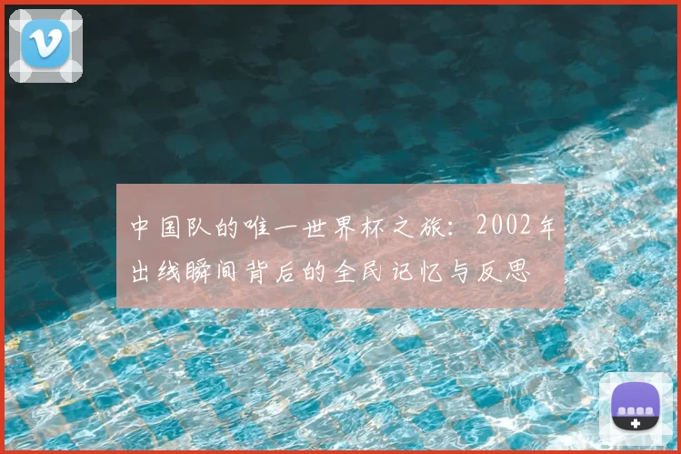中国队的唯一世界杯之旅:2002年出线瞬间背后的全民记忆与反思