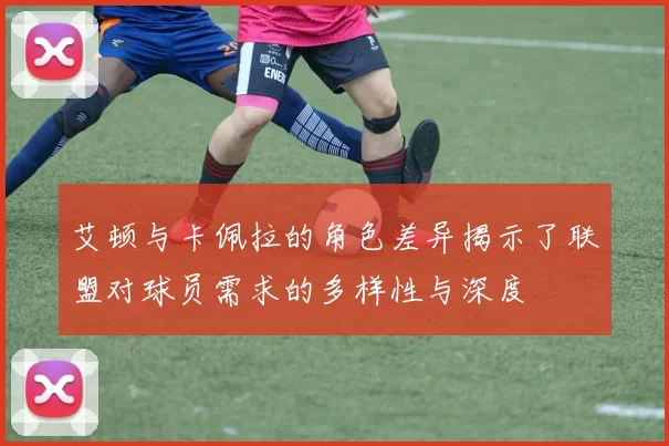 艾顿与卡佩拉的角色差异揭示了联盟对球员需求的多样性与深度